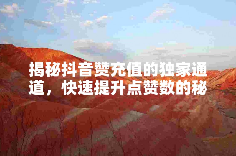 揭秘抖音赞充值的独家通道，快速提升点赞数的秘诀，助你轻松获得更多关注！