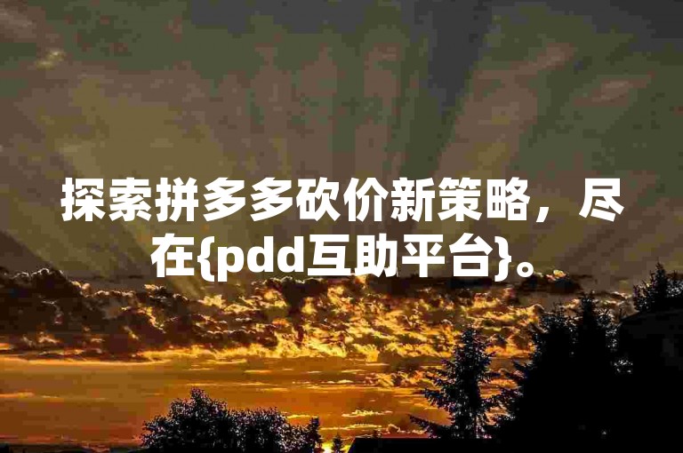 探索拼多多砍价新策略，尽在{pdd互助平台}。