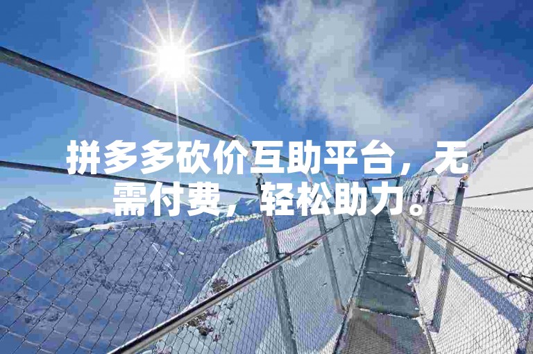 拼多多砍价互助平台，无需付费，轻松助力。