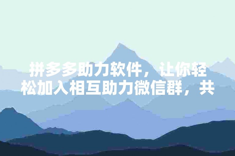 拼多多助力软件，让你轻松加入相互助力微信群，共享优惠乐趣。