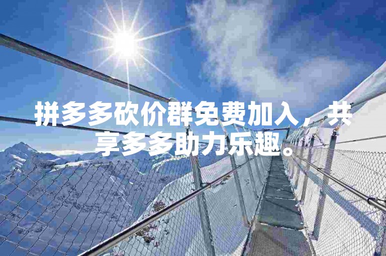 拼多多砍价群免费加入，共享多多助力乐趣。