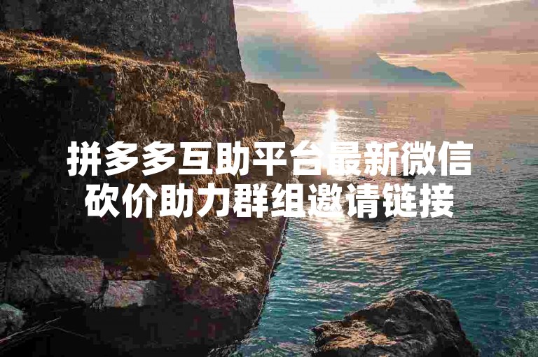 拼多多互助平台最新微信砍价助力群组邀请链接