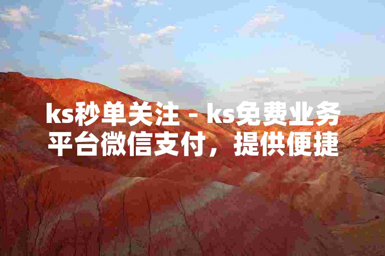 ks秒单关注 - ks免费业务平台微信支付，提供便捷的在线服务。