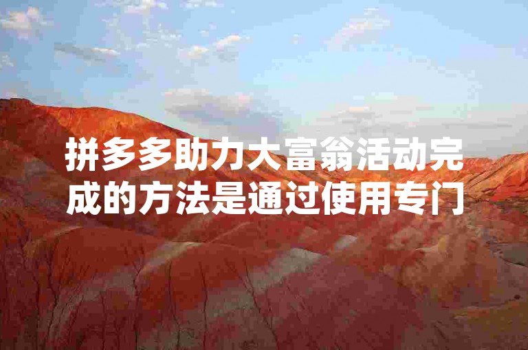 拼多多助力大富翁活动完成的方法是通过使用专门的pdd助力软件来辅助进行。