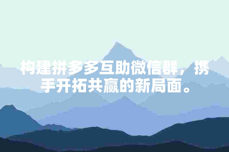构建拼多多互助微信群，携手开拓共赢的新局面。