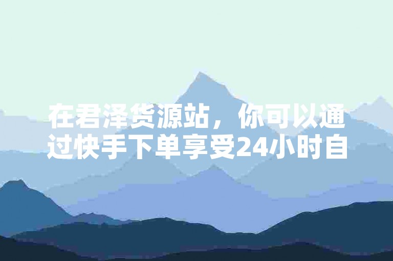 在君泽货源站，你可以通过快手下单享受24小时自助服务，同时还能以0.01元的价格获得抖音点赞和双击播放，为你的全民K歌刷收听量手机版增添人气。
