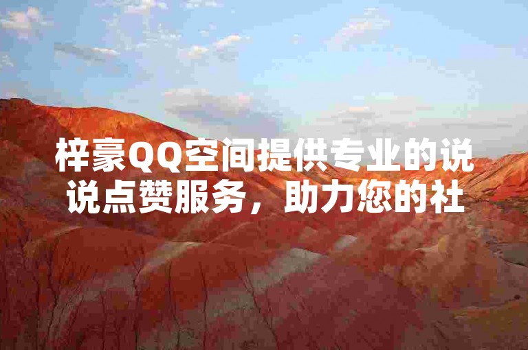 梓豪QQ空间提供专业的说说点赞服务，助力您的社交影响力。