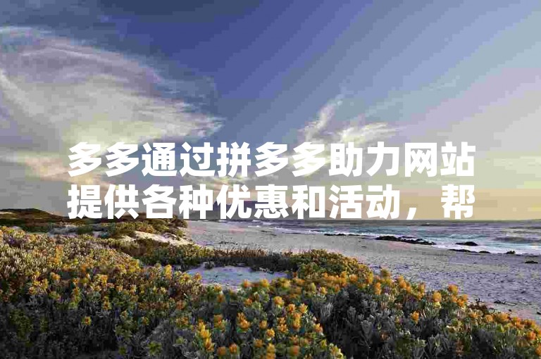 多多通过拼多多助力网站提供各种优惠和活动，帮助用户以更实惠的价格购买商品。