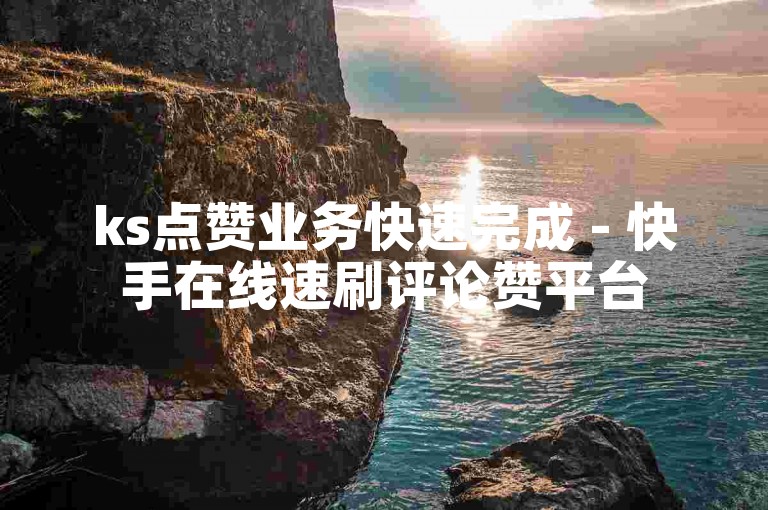 ks点赞业务快速完成 - 快手在线速刷评论赞平台