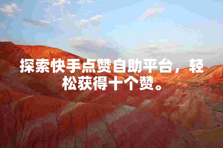 探索快手点赞自助平台，轻松获得十个赞。
