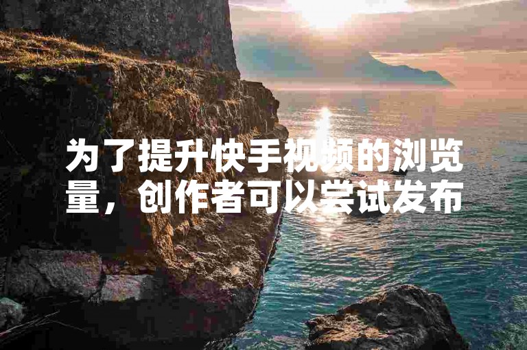 为了提升快手视频的浏览量，创作者可以尝试发布高质量且具有吸引力的内容，利用热门话题和标签增加曝光度，同时积极与粉丝互动，鼓励他们点赞、评论和分享。