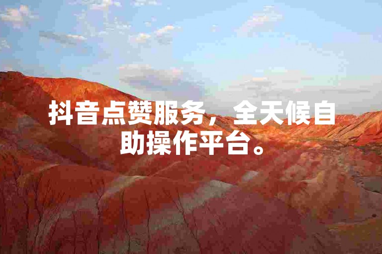 抖音点赞服务，全天候自助操作平台。