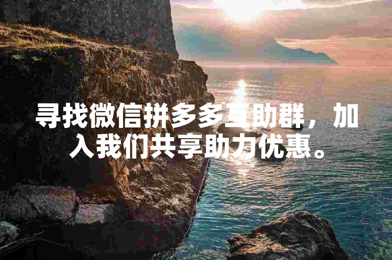 寻找微信拼多多互助群，加入我们共享助力优惠。