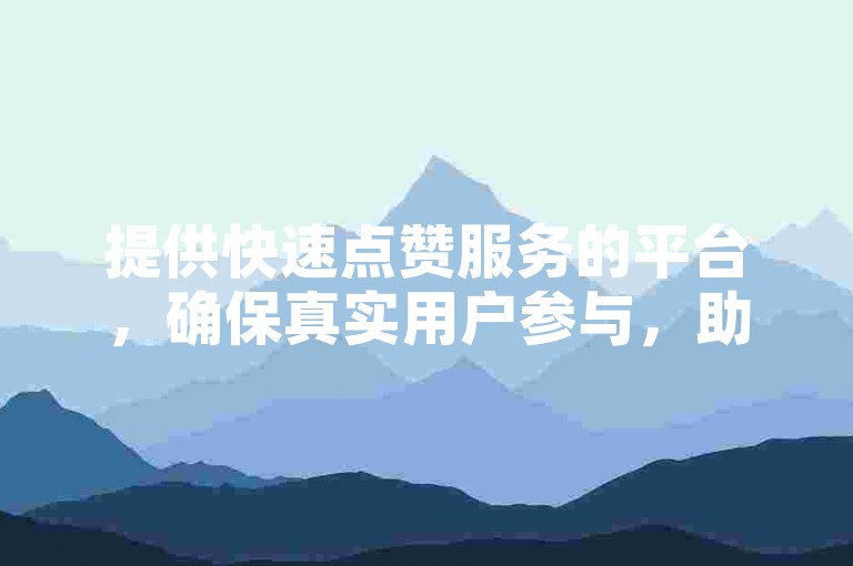 提供快速点赞服务的平台，确保真实用户参与，助力快手内容迅速获得关注。