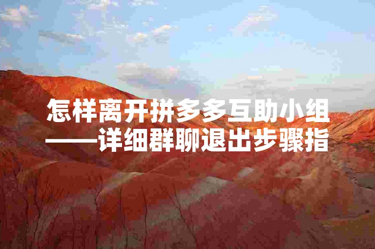 怎样离开拼多多互助小组——详细群聊退出步骤指南。