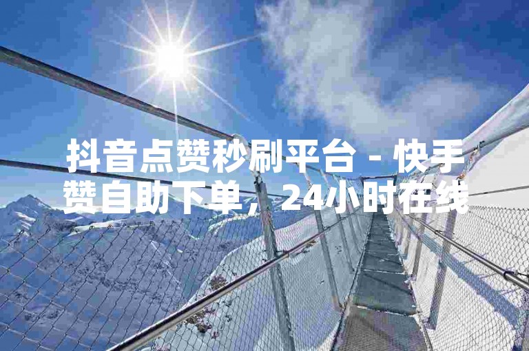 抖音点赞秒刷平台 - 快手赞自助下单，24小时在线服务全网。