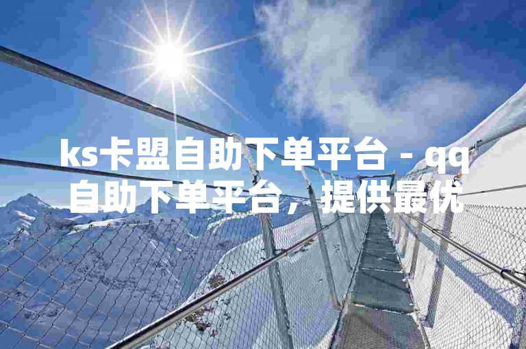 ks卡盟自助下单平台 - qq自助下单平台，提供最优惠的价格。