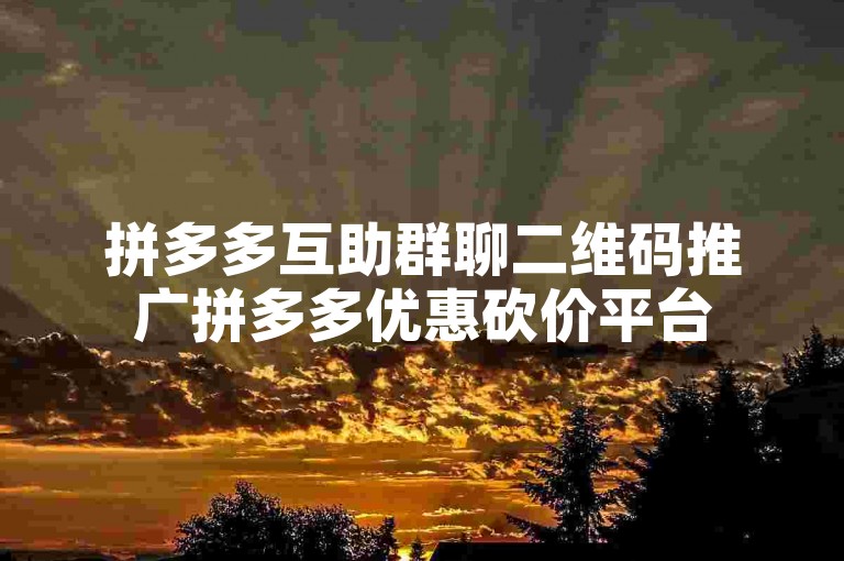 拼多多互助群聊二维码推广拼多多优惠砍价平台