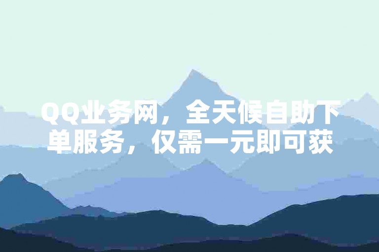 QQ业务网，全天候自助下单服务，仅需一元即可获得10万赞的QQ名片。