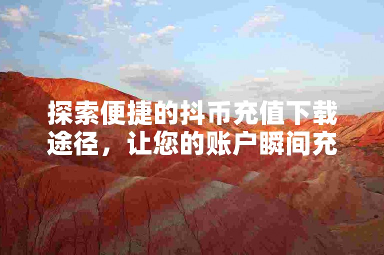 探索便捷的抖币充值下载途径，让您的账户瞬间充满活力。