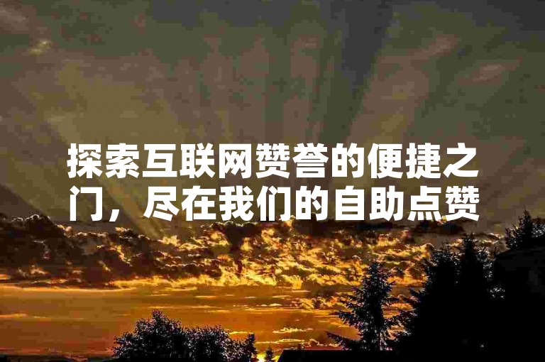 探索互联网赞誉的便捷之门，尽在我们的自助点赞平台——王者点赞网。
