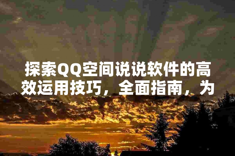 探索QQ空间说说软件的高效运用技巧，全面指南，为新用户量身打造！