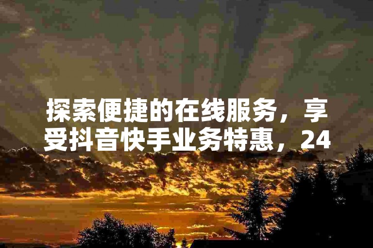 探索便捷的在线服务，享受抖音快手业务特惠，24小时自助下单平台，正规可靠，价格亲民。