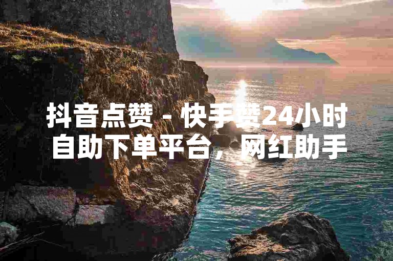 抖音点赞 - 快手赞24小时自助下单平台，网红助手助你轻松提升人气。