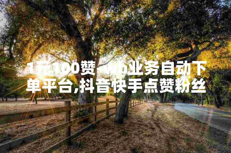 1元100赞-wb业务自动下单平台,抖音快手点赞粉丝