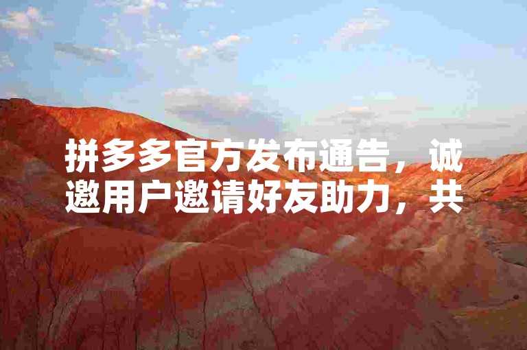 拼多多官方发布通告，诚邀用户邀请好友助力，共享优惠。