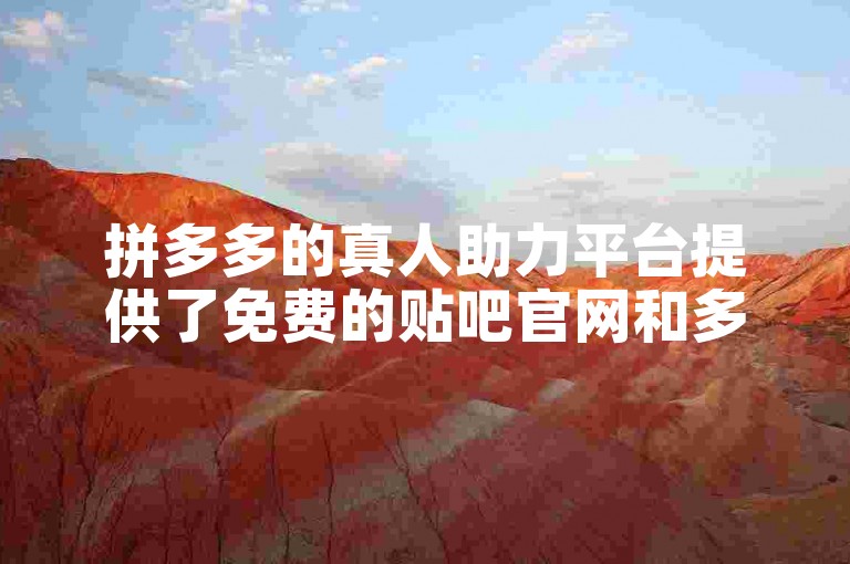 拼多多的真人助力平台提供了免费的贴吧官网和多多助力微信群服务。
