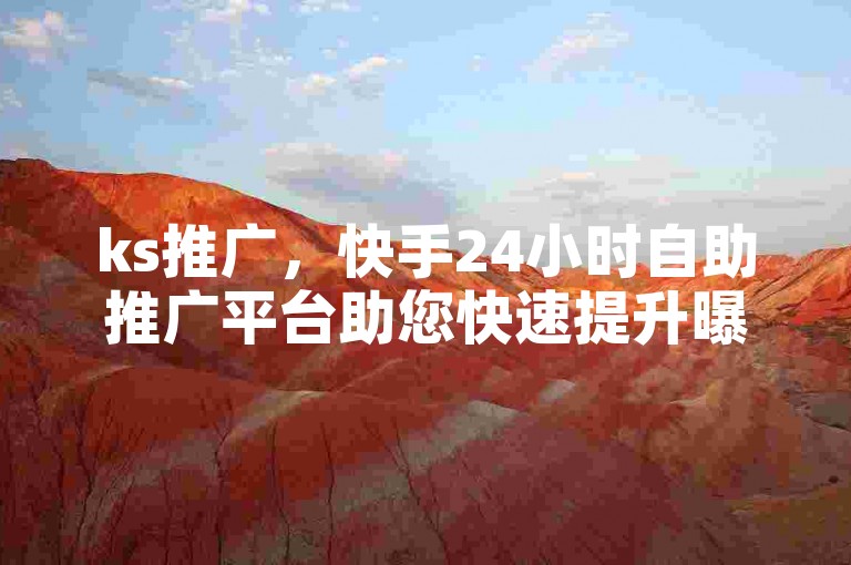 ks推广，快手24小时自助推广平台助您快速提升曝光率。