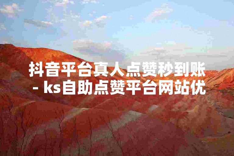 抖音平台真人点赞秒到账 - ks自助点赞平台网站优惠不断