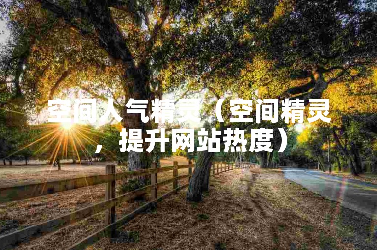 空间人气精灵（空间精灵，提升网站热度）