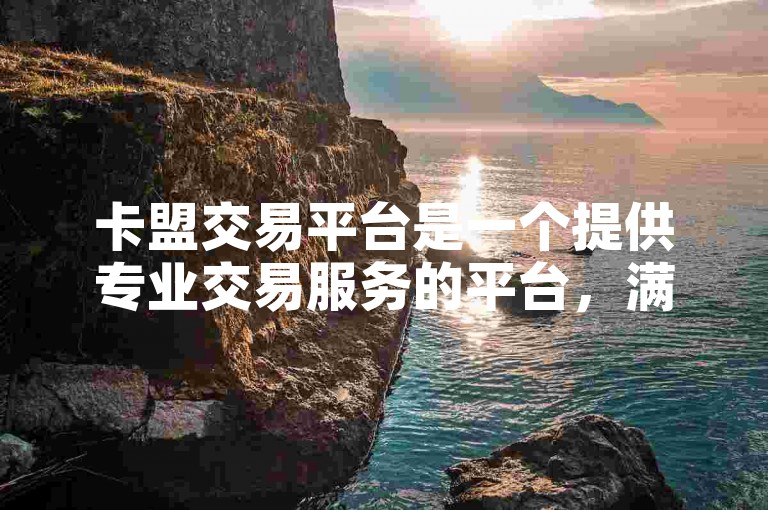 卡盟交易平台是一个提供专业交易服务的平台，满足用户多样化的需求。