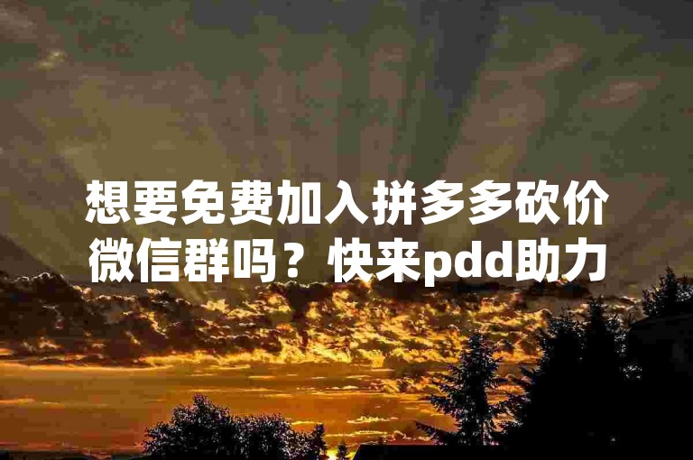 想要免费加入拼多多砍价微信群吗？快来pdd助力新人群组，一起享受砍价的乐趣吧！