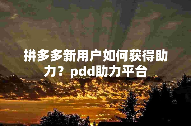 拼多多新用户如何获得助力？pdd助力平台