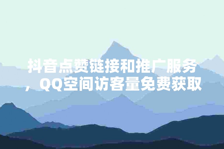 抖音点赞链接和推广服务，QQ空间访客量免费获取 - 拼多多现金助力群免费加入 - 快手免费业务平台优惠活动。