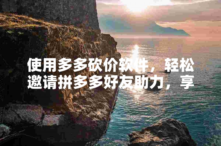 使用多多砍价软件，轻松邀请拼多多好友助力，享受超值优惠。