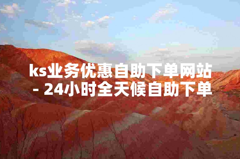 ks业务优惠自助下单网站 - 24小时全天候自助下单工具免费获取
