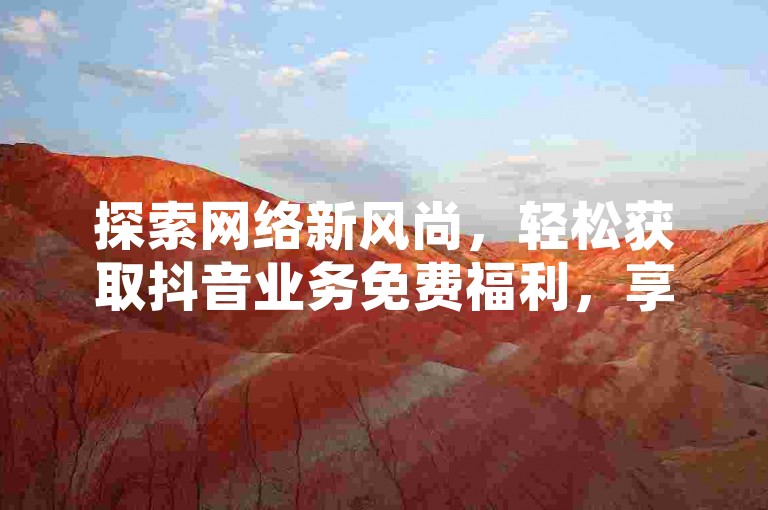 探索网络新风尚，轻松获取抖音业务免费福利，享受网站流量激增的乐趣 - 拼多多互助砍价，无需费用 - 高效代刷平台。
