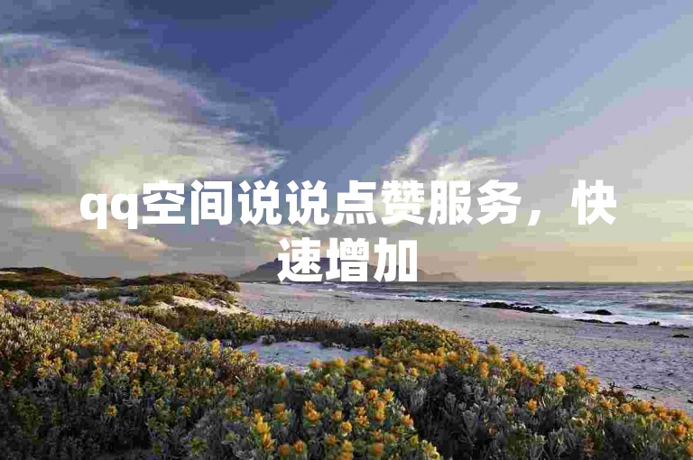 qq空间说说点赞服务，快速增加50个赞，瞬间提升人气。