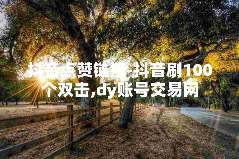 抖音点赞链接-抖音刷100个双击,dy账号交易网