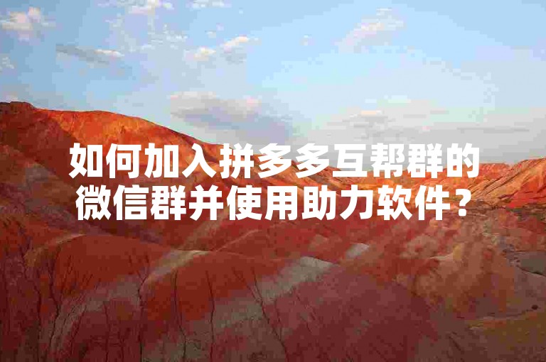 如何加入拼多多互帮群的微信群并使用助力软件？
