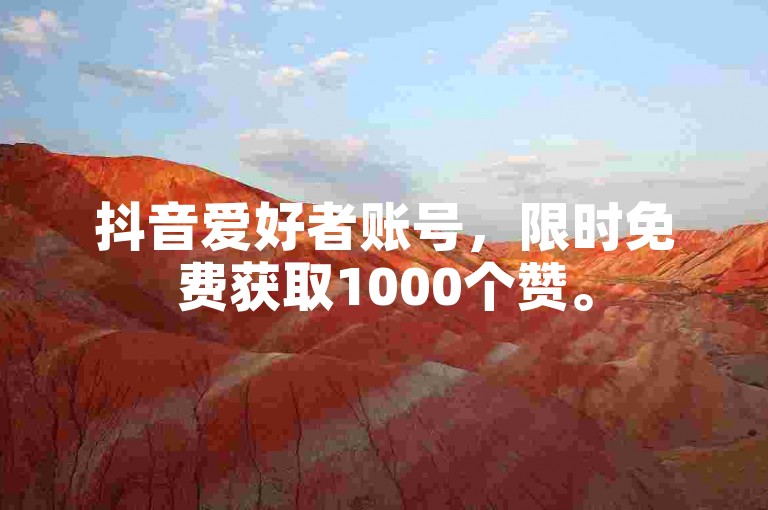 抖音爱好者账号，限时免费获取1000个赞。
