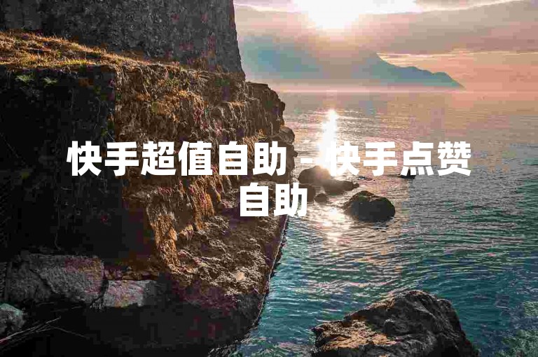 快手超值自助 - 快手点赞自助