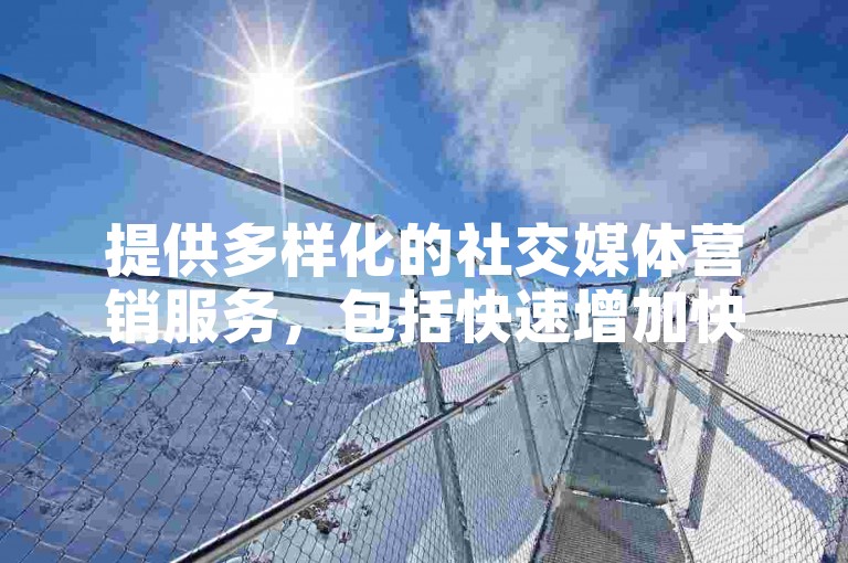 提供多样化的社交媒体营销服务，包括快速增加快手粉丝数。