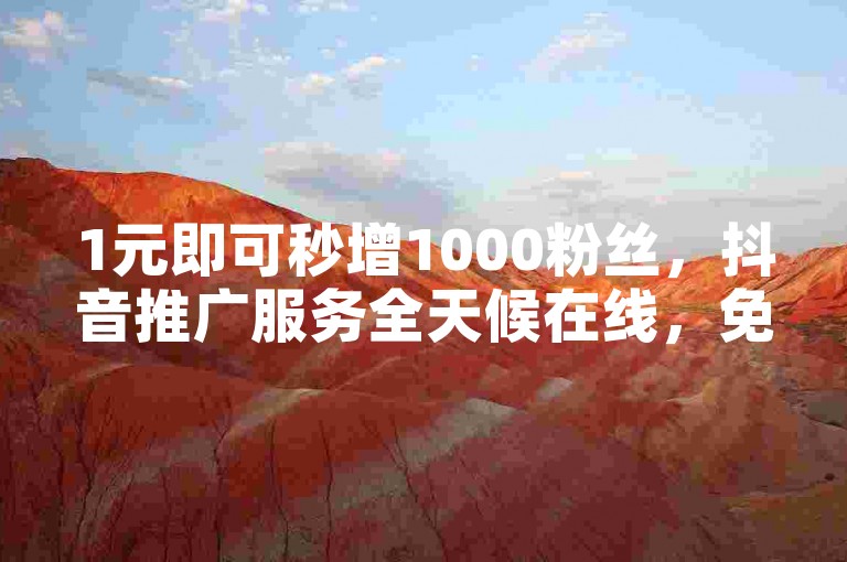 1元即可秒增1000粉丝，抖音推广服务全天候在线，免费下单体验。