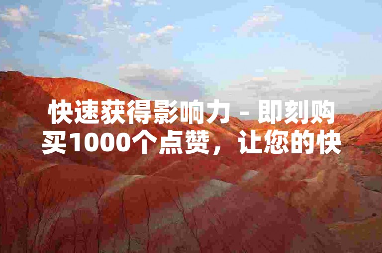 快速获得影响力 - 即刻购买1000个点赞，让您的快手内容瞬间火爆。