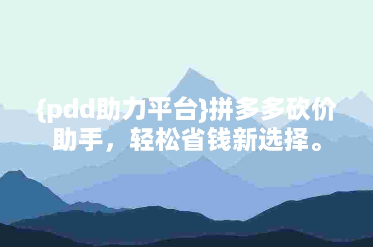 {pdd助力平台}拼多多砍价助手，轻松省钱新选择。